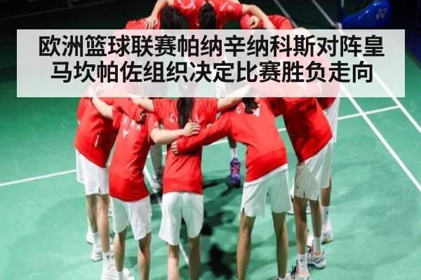 欧洲篮球联赛帕纳辛纳科斯对阵皇马坎帕佐组织决定比赛胜负走向
