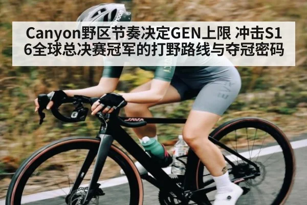 Canyon野区节奏决定GEN上限 冲击S16全球总决赛冠军的打野路线与夺冠密码
